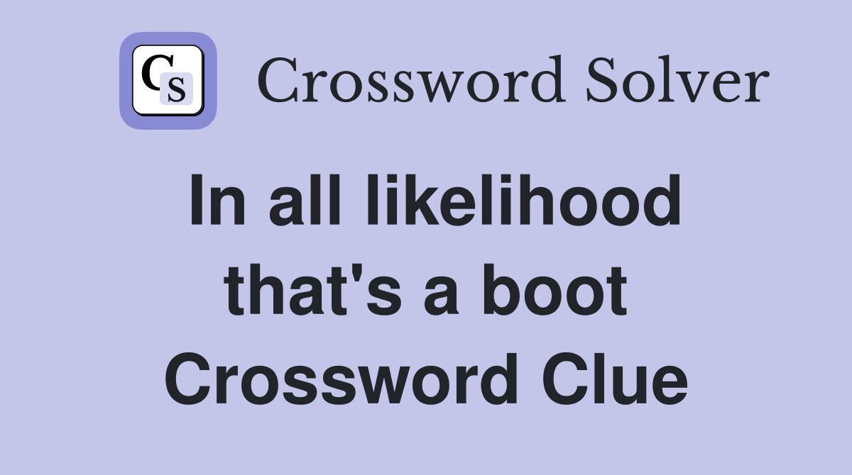In all likelihood that's a boot Crossword Clue