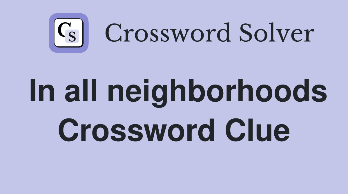 In all neighborhoods Crossword Clue