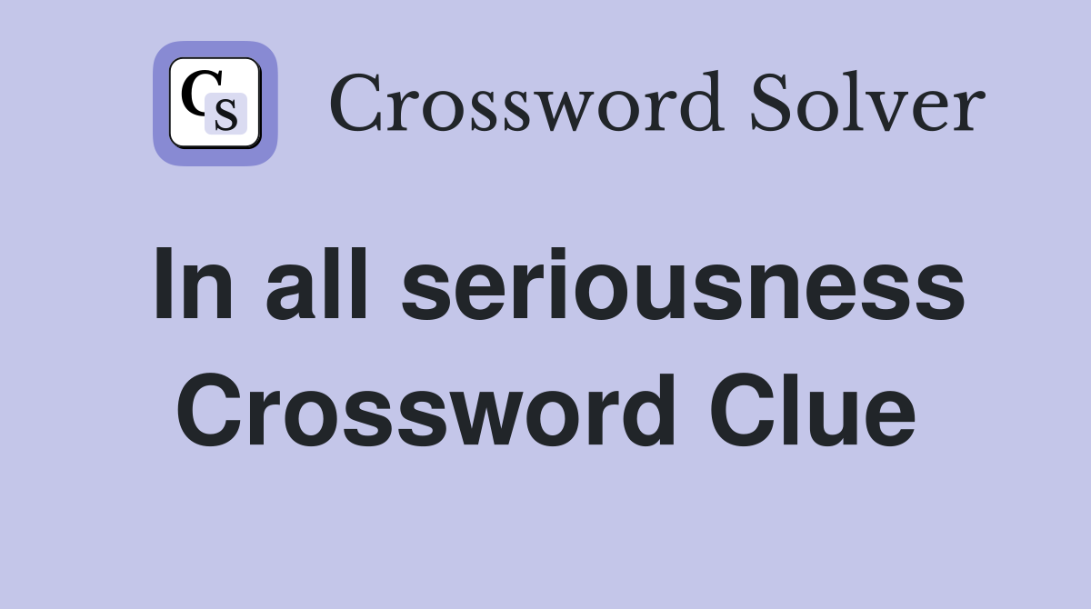 In all seriousness Crossword Clue
