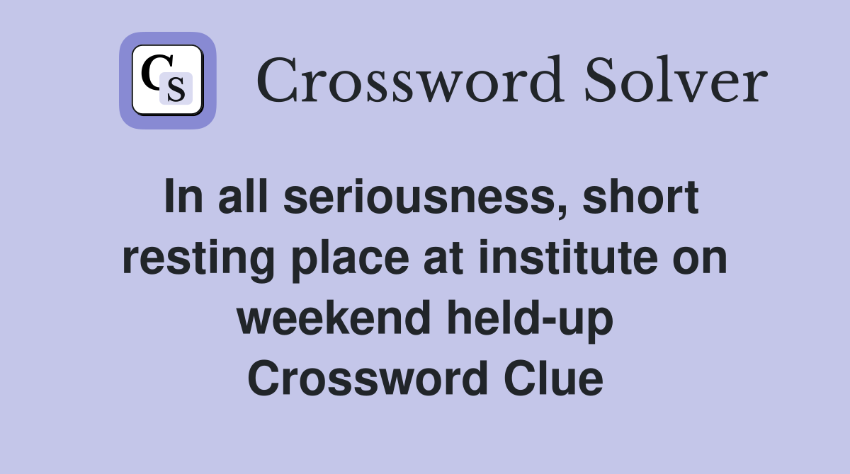 In all seriousness, short resting place at institute on weekend held-up Crossword Clue