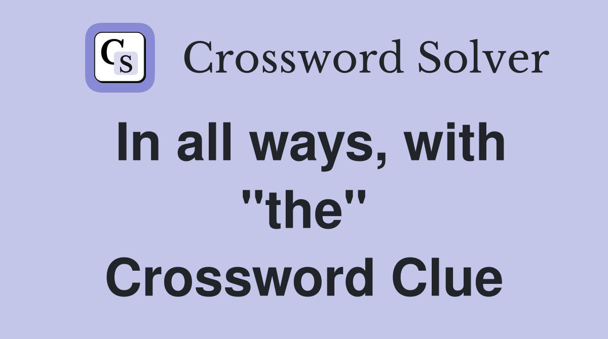 In all ways, with "the" Crossword Clue