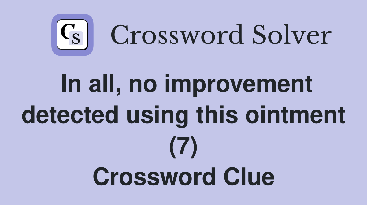 In all, no improvement detected using this ointment (7) Crossword Clue
