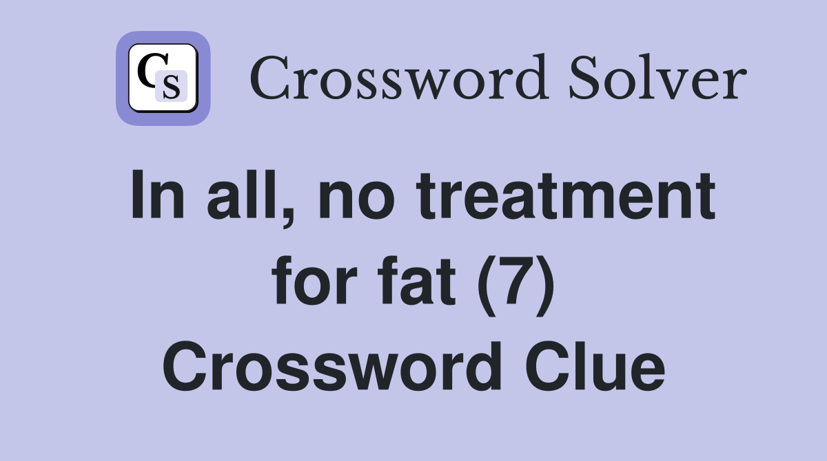 In all, no treatment for fat (7) Crossword Clue