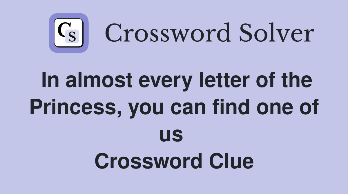 In almost every letter of the Princess, you can find one of us  Crossword Clue