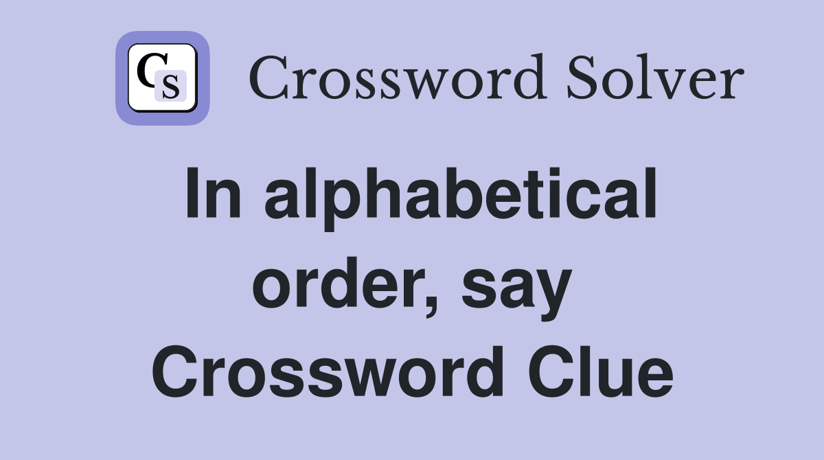 In alphabetical order, say Crossword Clue