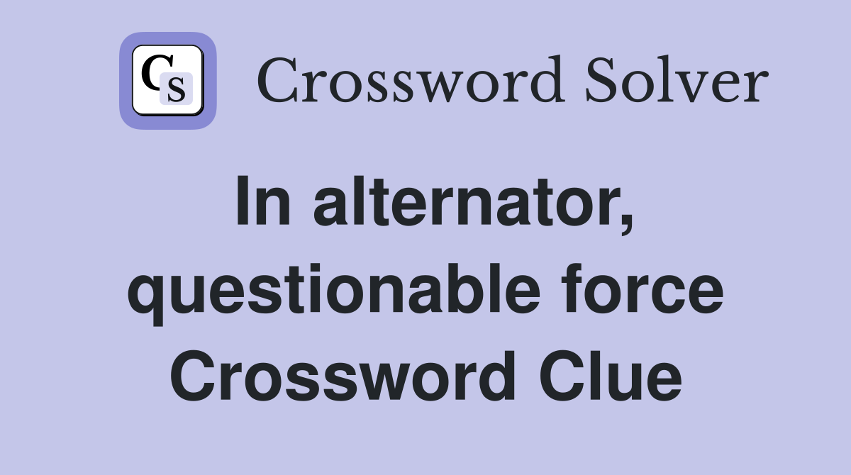 In alternator, questionable force Crossword Clue