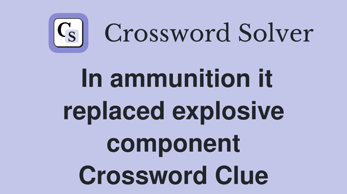 In ammunition it replaced explosive component Crossword Clue