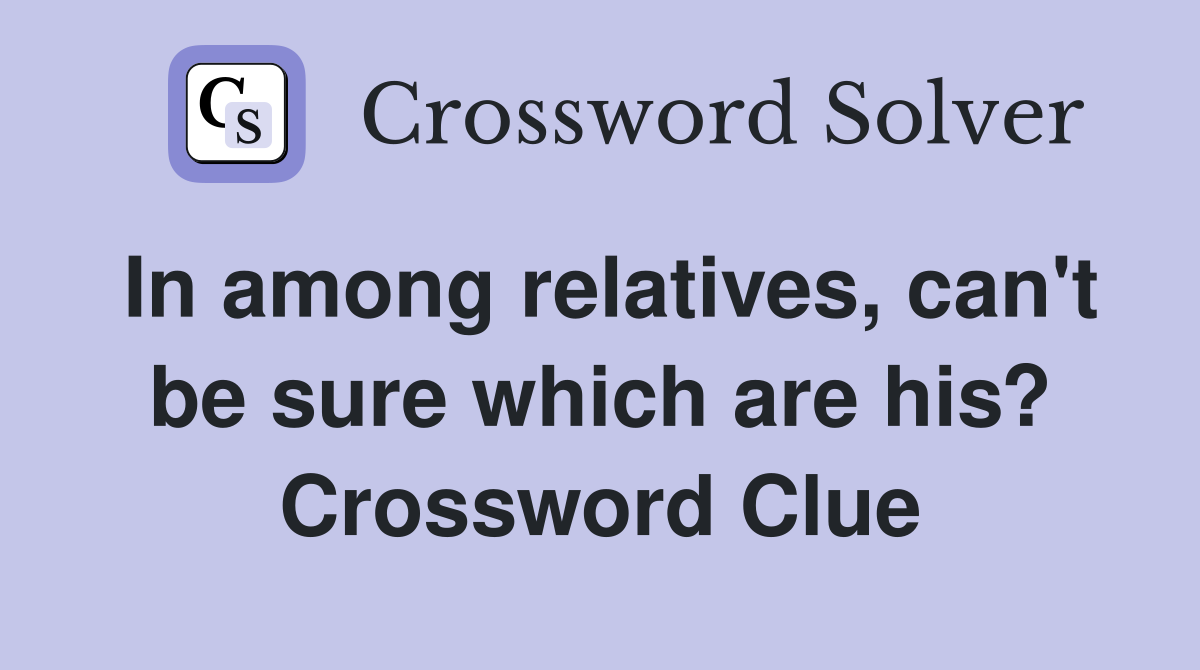 In among relatives, can't be sure which are his? Crossword Clue