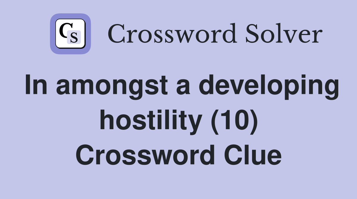In amongst a developing hostility (10) Crossword Clue