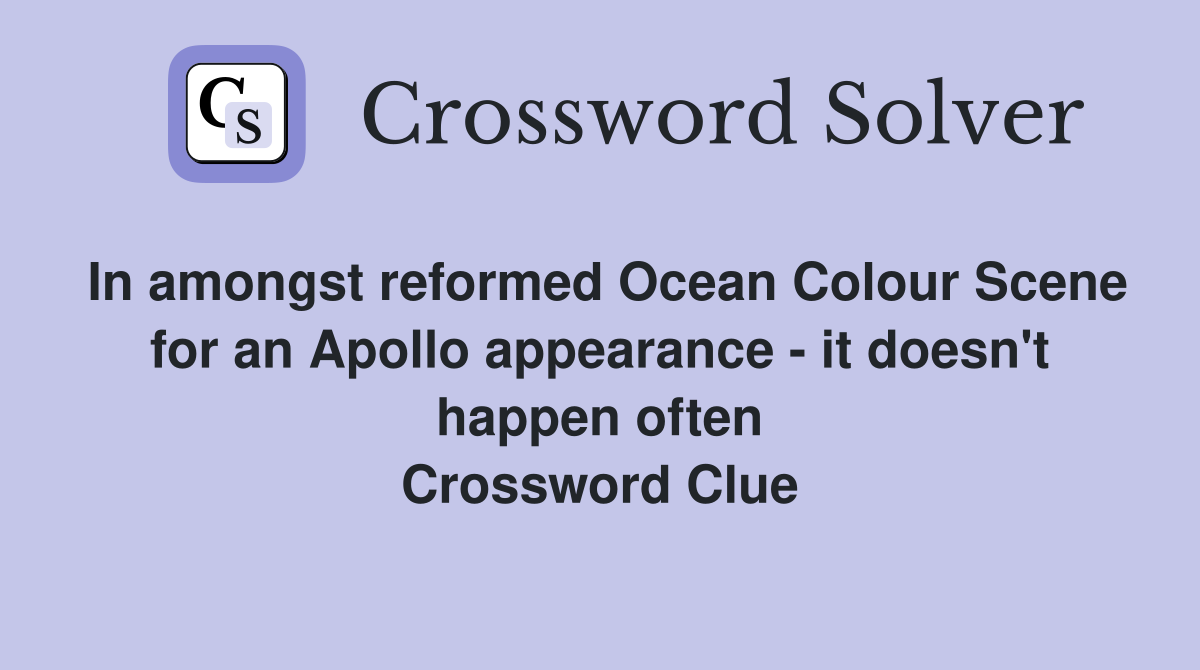 In amongst reformed Ocean Colour Scene for an Apollo appearance - it doesn't happen often Crossword Clue
