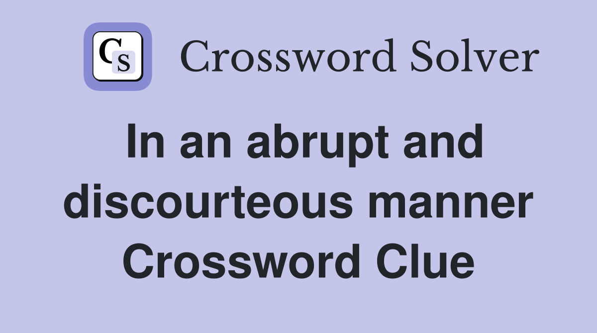 In an abrupt and discourteous manner Crossword Clue