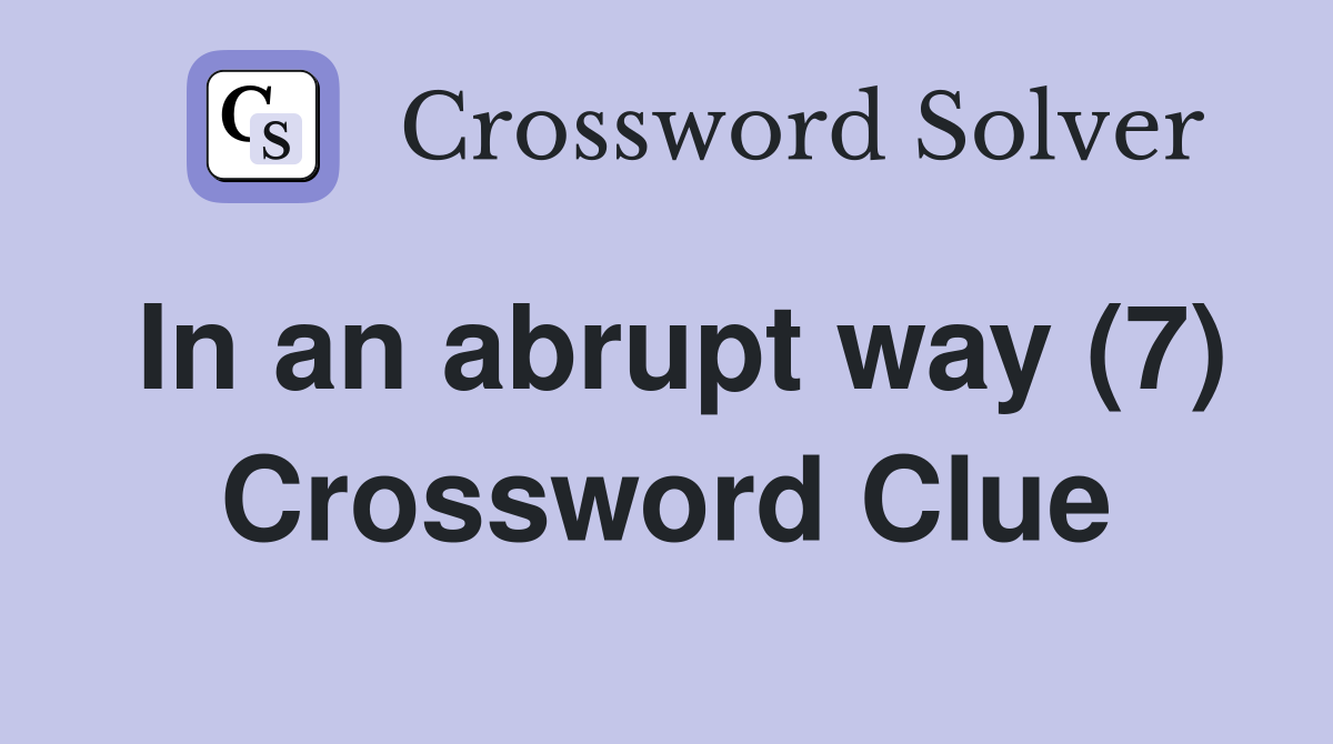 In an abrupt way (7) Crossword Clue