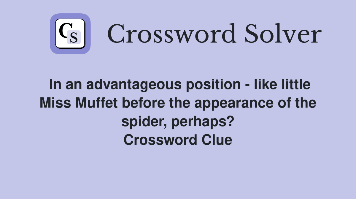 In an advantageous position - like little Miss Muffet before the appearance of the spider, perhaps? Crossword Clue