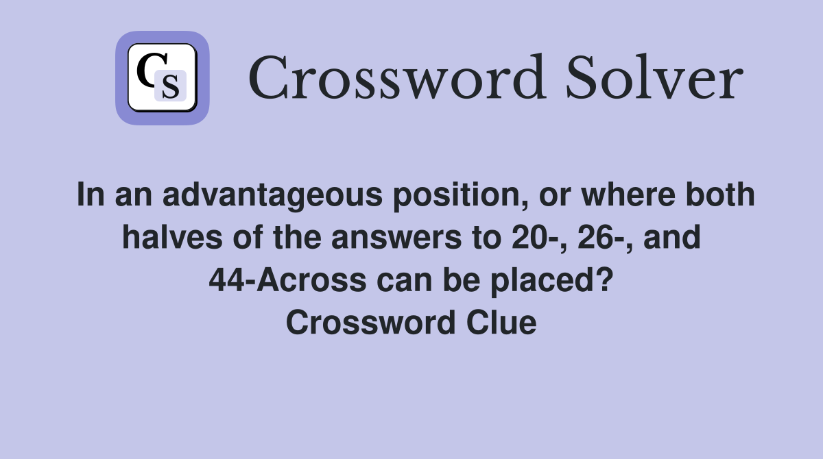 In an advantageous position, or where both halves of the answers to 20-, 26-, and 44-Across can be placed? Crossword Clue