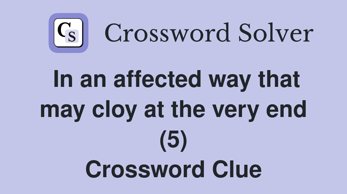 In an affected way that may cloy at the very end (5) Crossword Clue