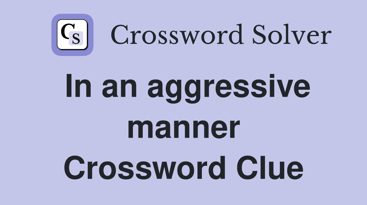 In an aggressive manner Crossword Clue