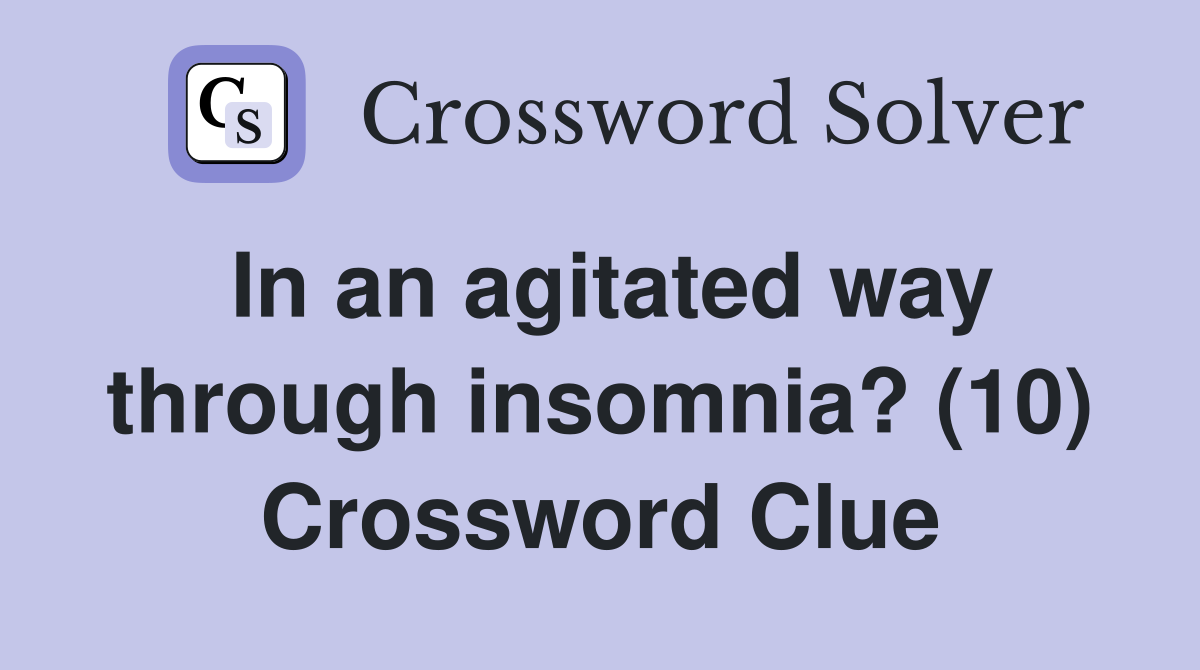 In an agitated way through insomnia? (10) Crossword Clue