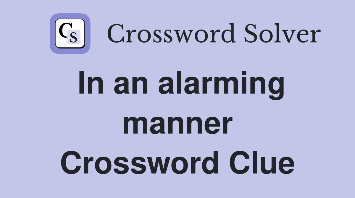 In an alarming manner Crossword Clue