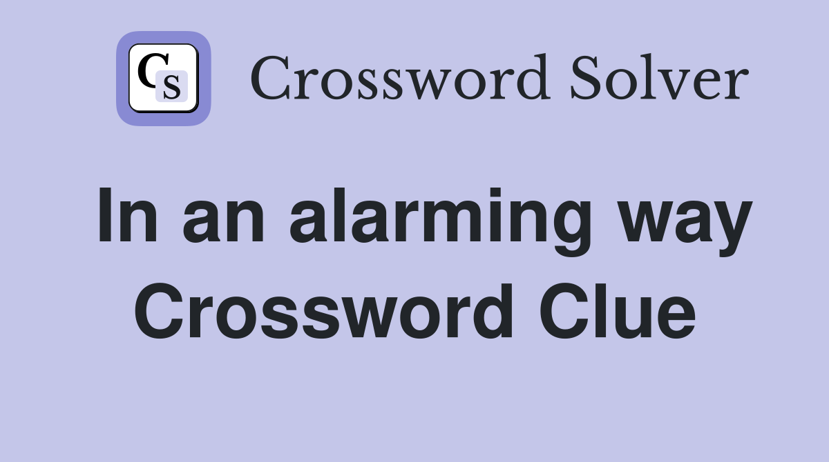 In an alarming way Crossword Clue