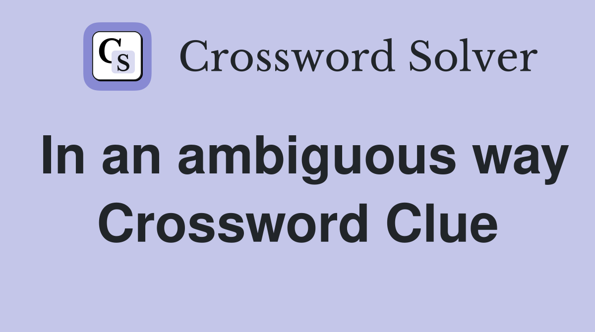 In an ambiguous way Crossword Clue