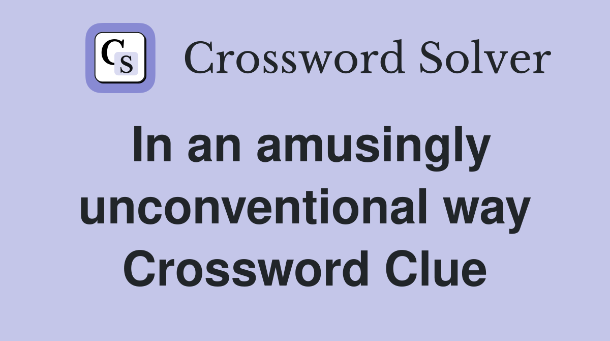 In an amusingly unconventional way Crossword Clue