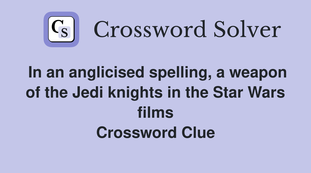 In an anglicised spelling, a weapon of the Jedi knights in the Star Wars films Crossword Clue
