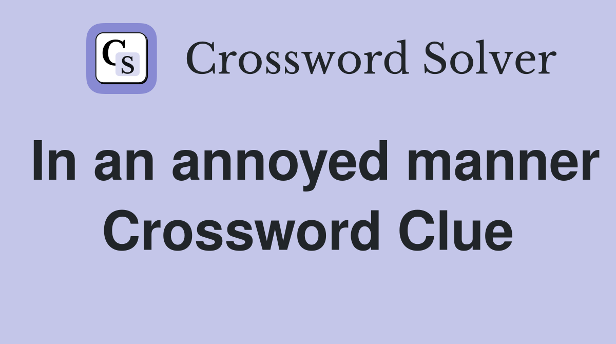 In an annoyed manner Crossword Clue