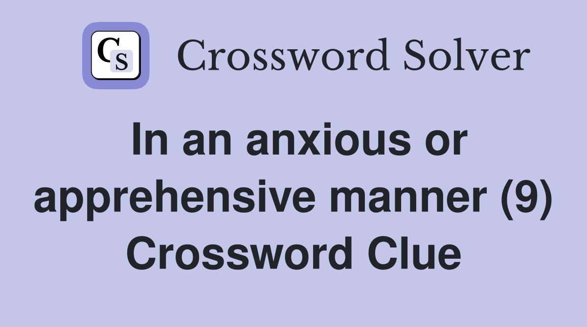 In an anxious or apprehensive manner (9) Crossword Clue