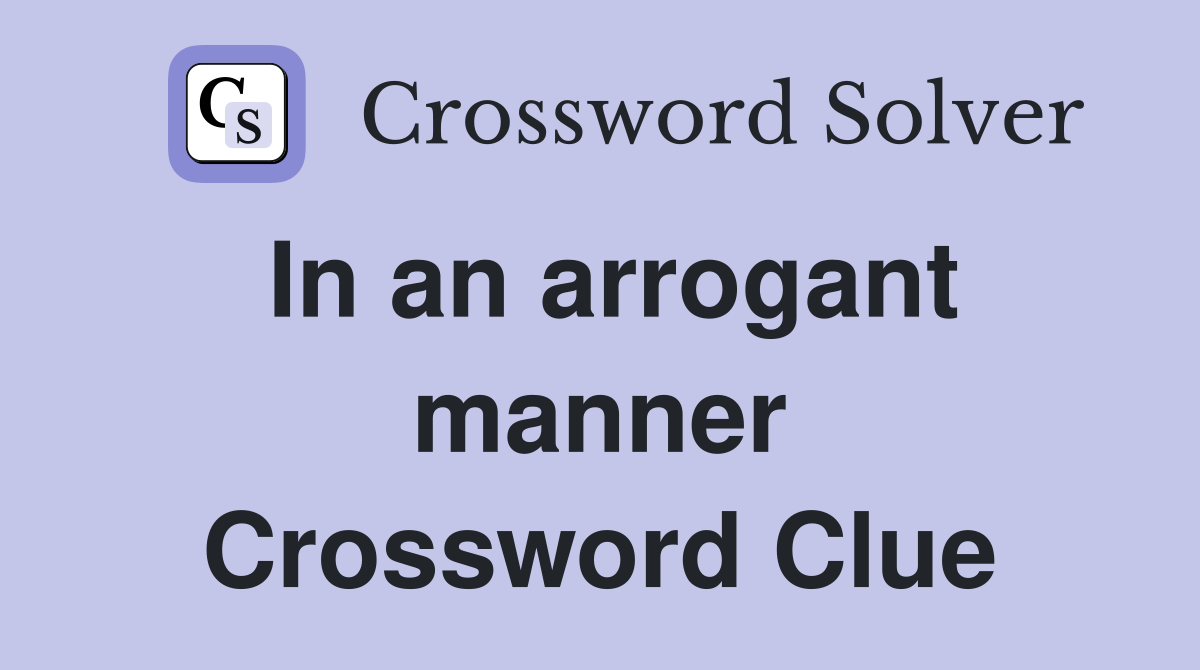 In an arrogant manner Crossword Clue