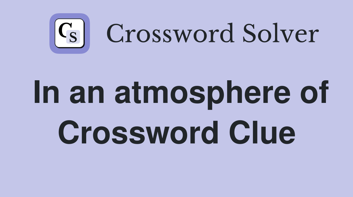 In an atmosphere of Crossword Clue