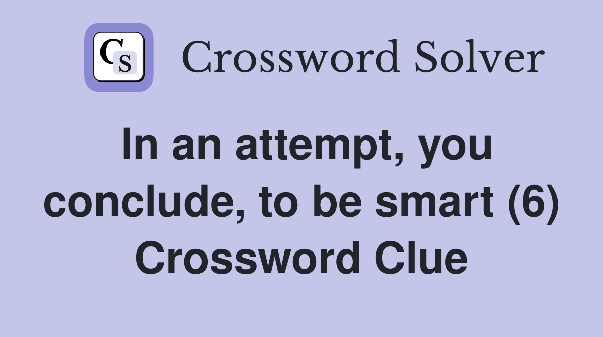In an attempt, you conclude, to be smart (6) Crossword Clue