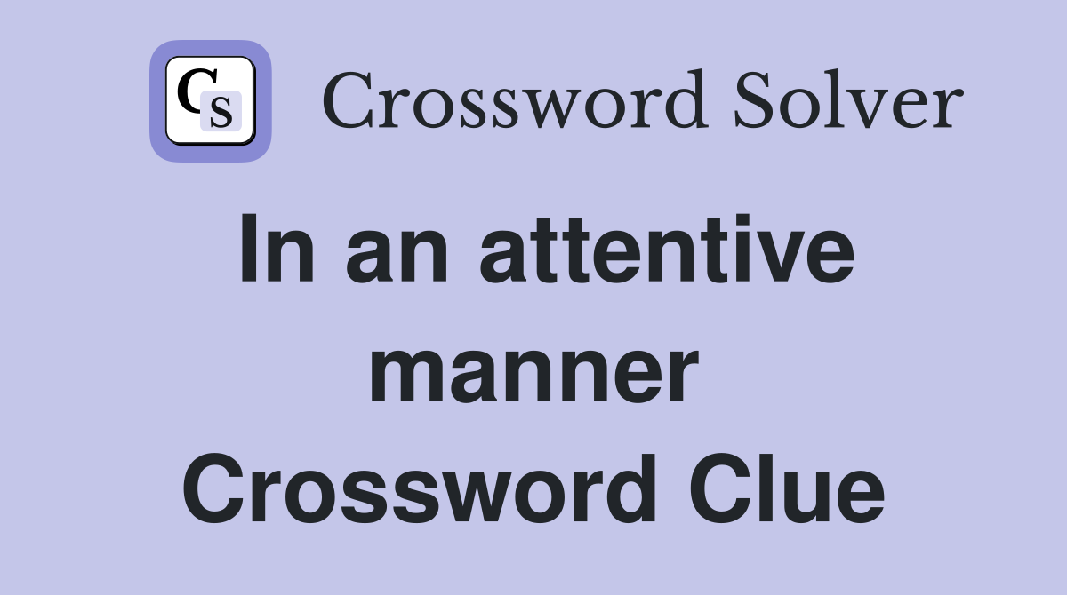 In an attentive manner Crossword Clue