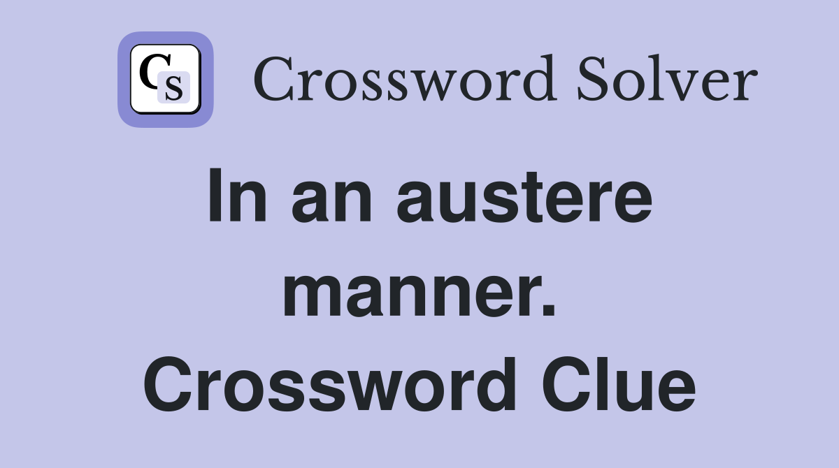 In an austere manner. Crossword Clue