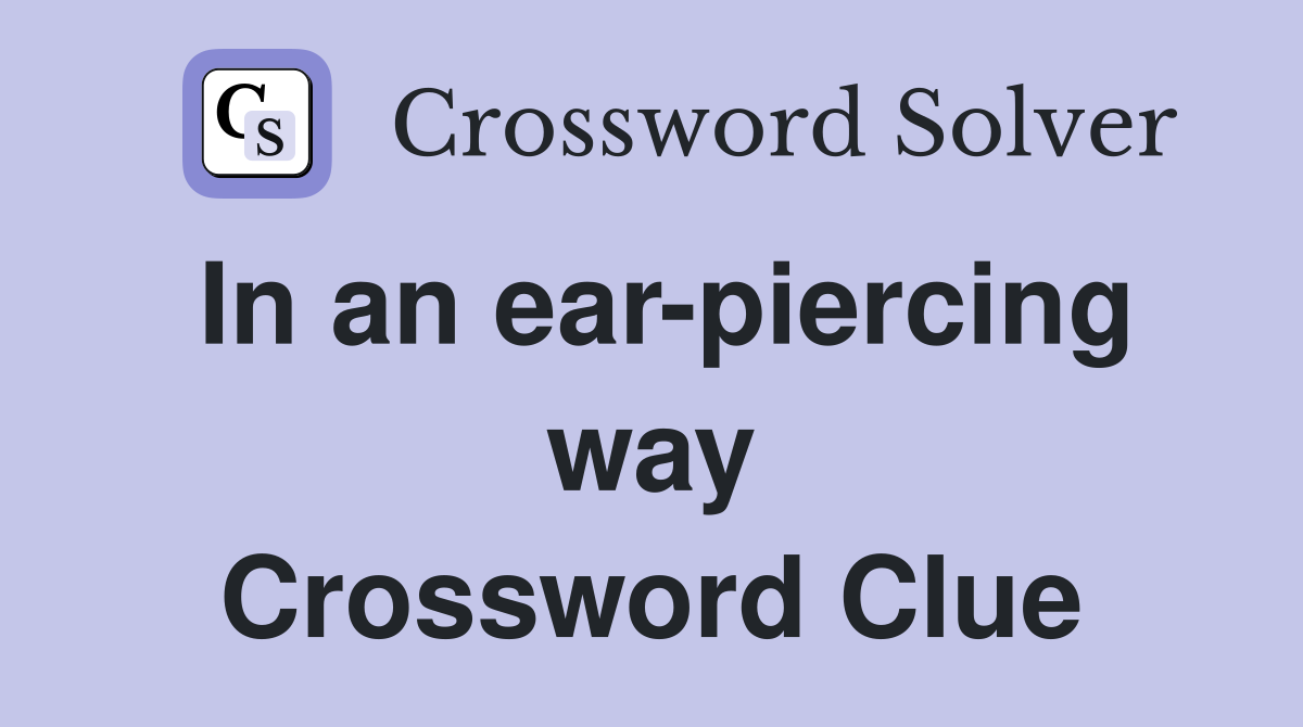 In an ear-piercing way Crossword Clue