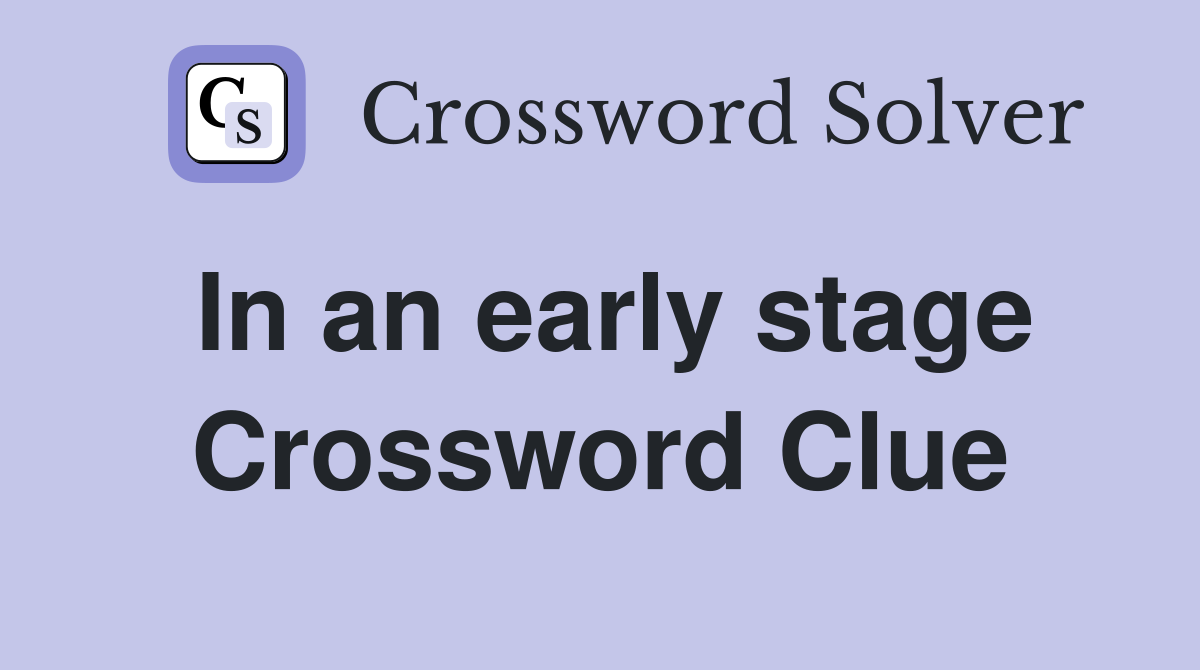 In an early stage Crossword Clue
