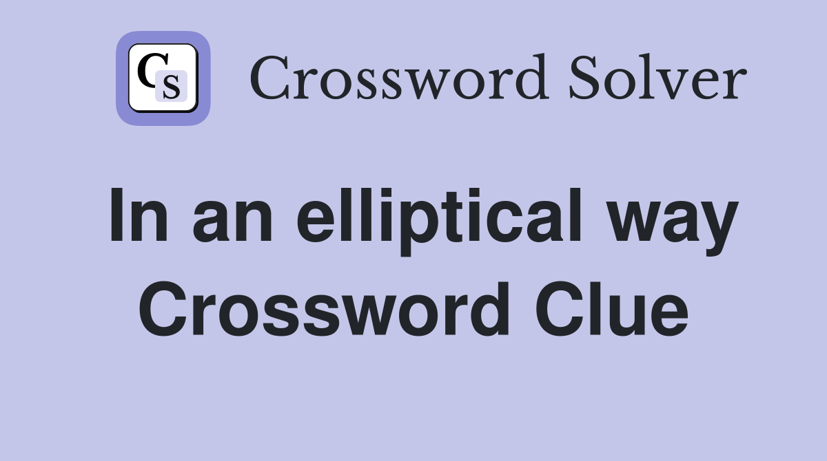 In an elliptical way Crossword Clue