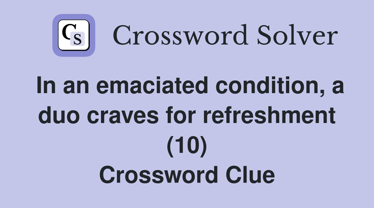 In an emaciated condition, a duo craves for refreshment (10) Crossword Clue