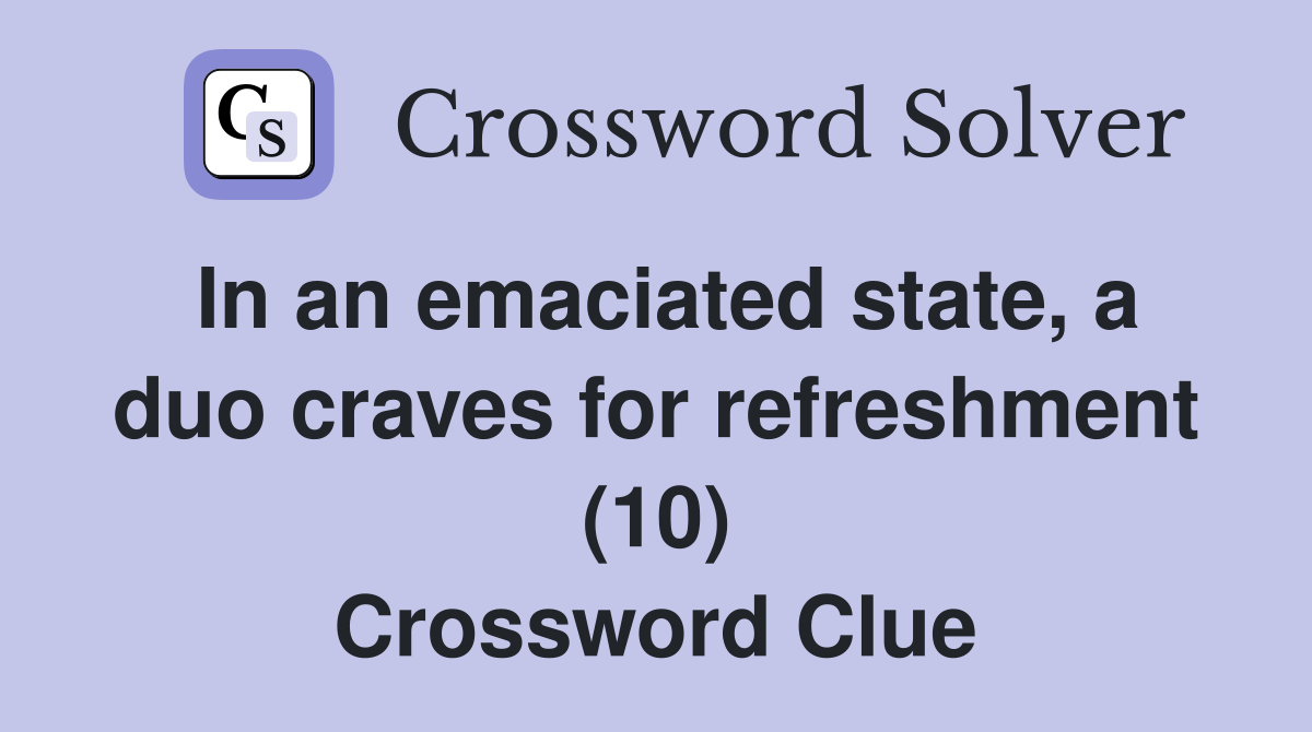 In an emaciated state, a duo craves for refreshment (10) Crossword Clue