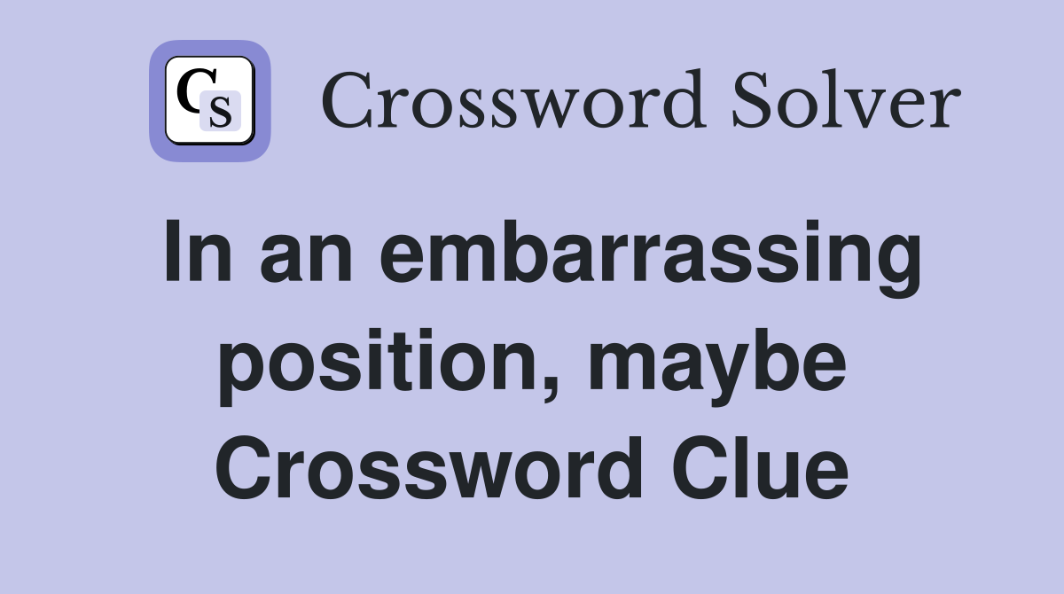 In an embarrassing position, maybe Crossword Clue