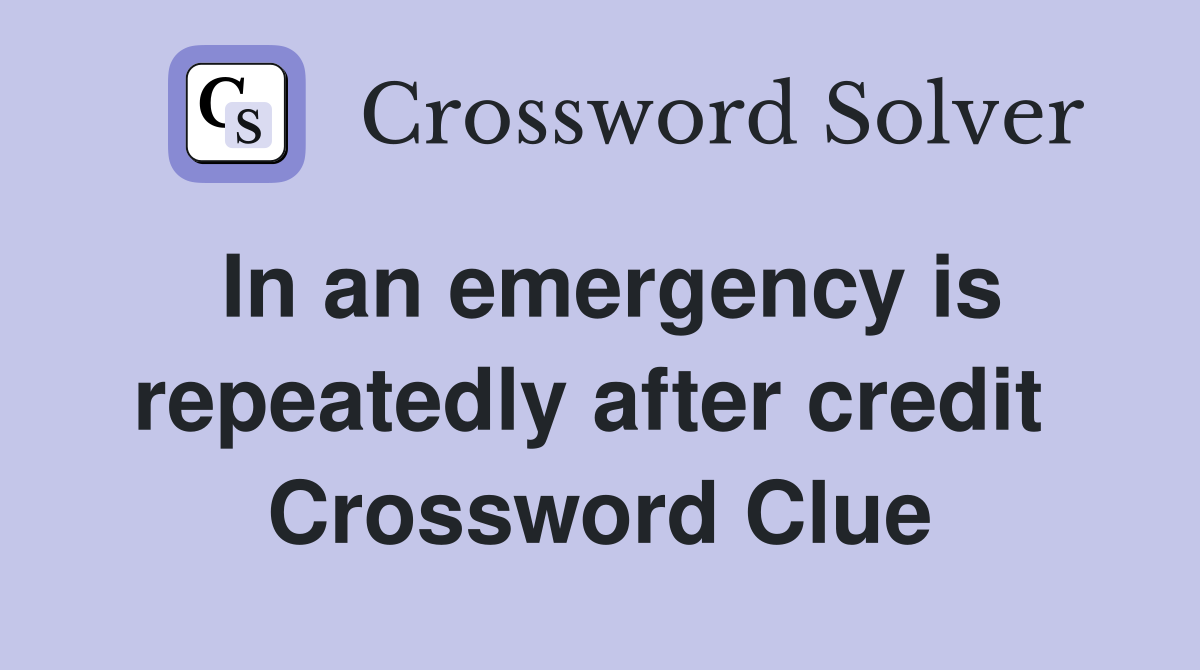 In an emergency is repeatedly after credit  Crossword Clue