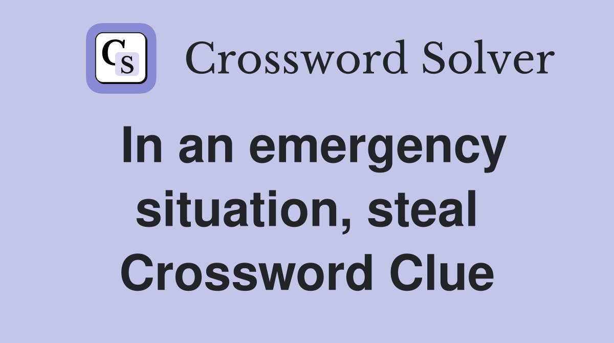In an emergency situation, steal Crossword Clue