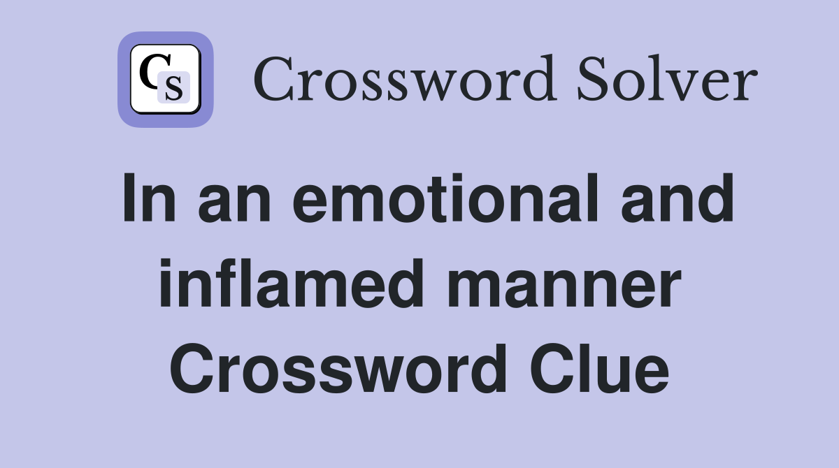 In an emotional and inflamed manner Crossword Clue