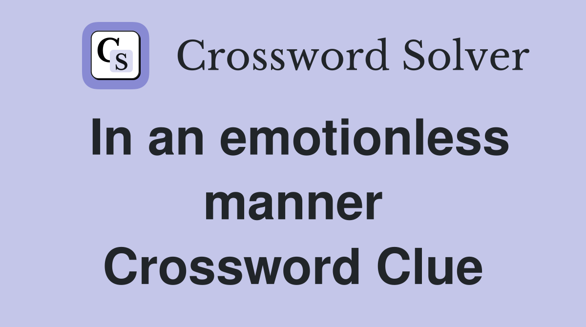 In an emotionless manner Crossword Clue