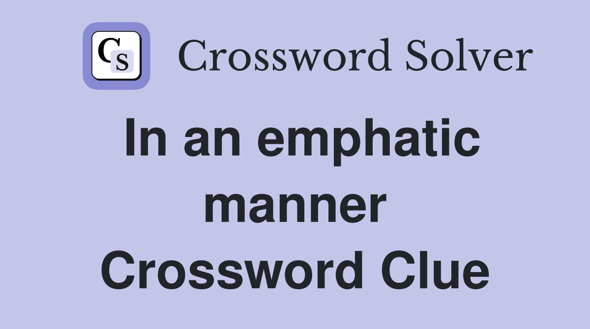 In an emphatic manner Crossword Clue