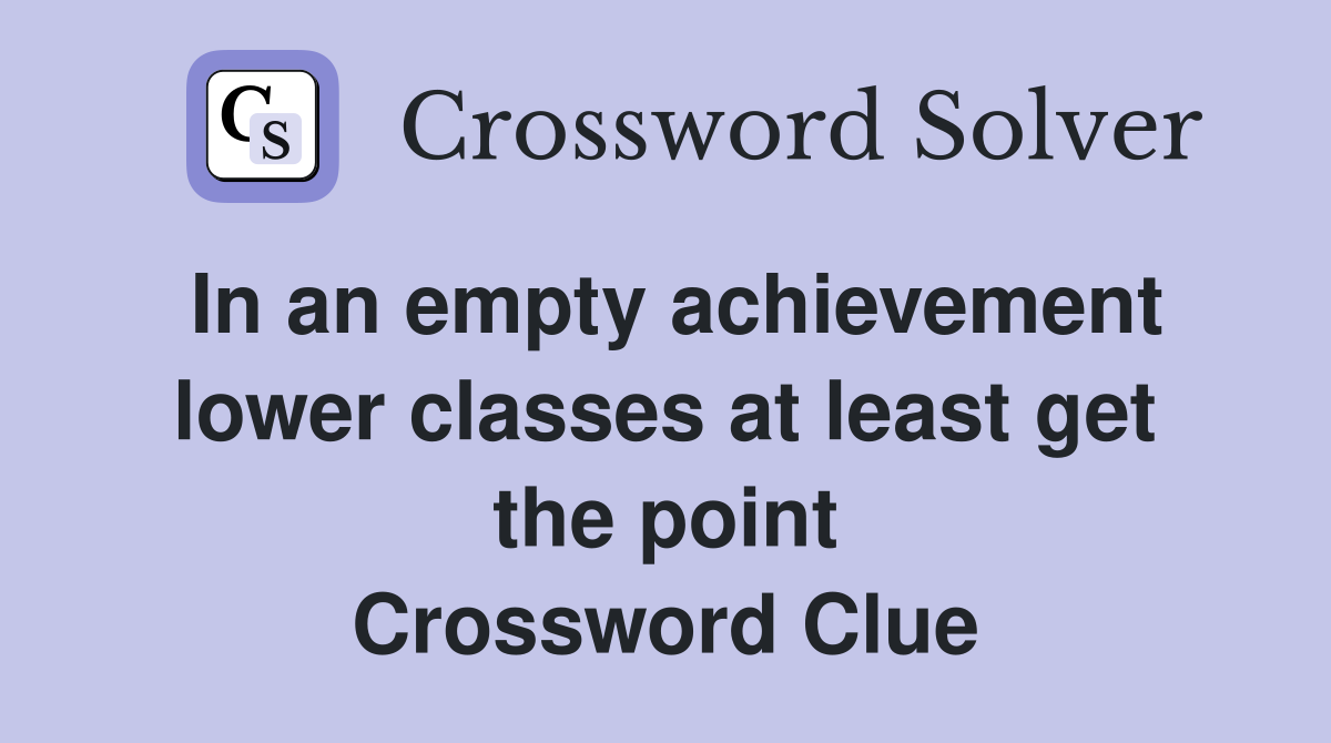 In an empty achievement lower classes at least get the point Crossword Clue