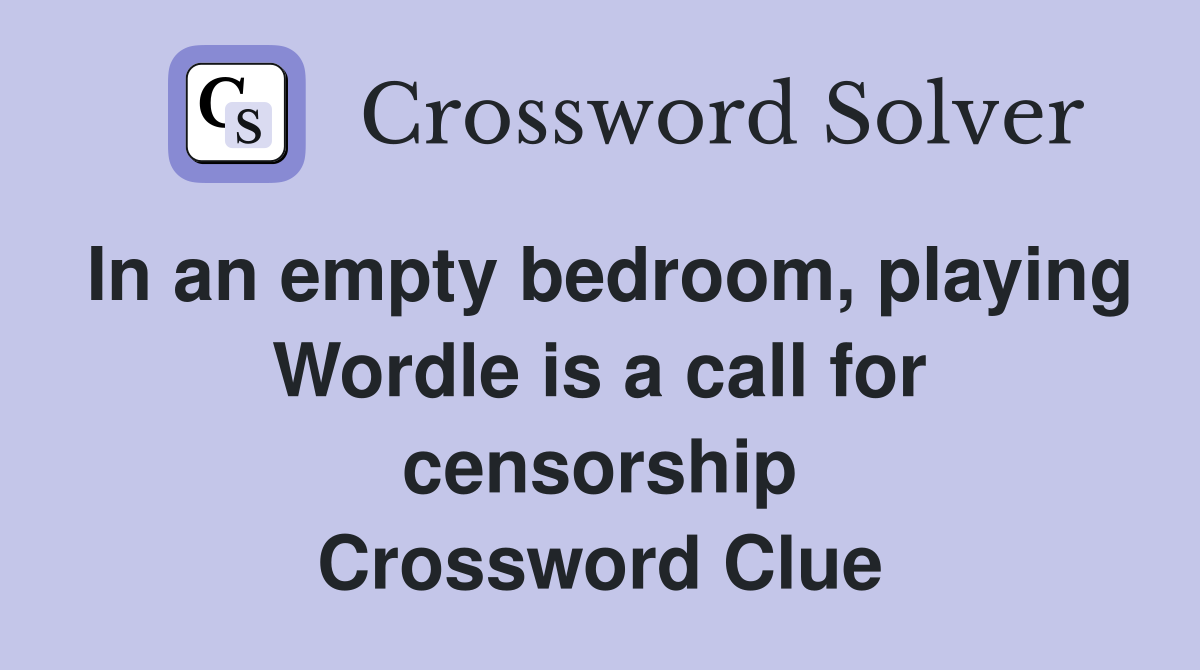 In an empty bedroom, playing Wordle is a call for censorship Crossword Clue