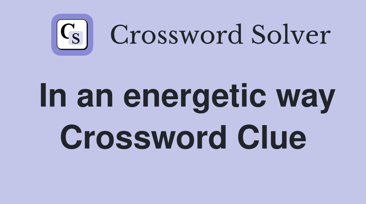 In an energetic way Crossword Clue