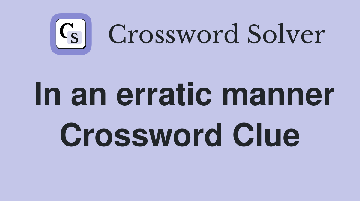 In an erratic manner Crossword Clue