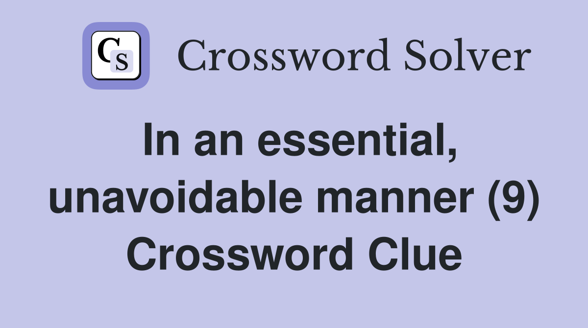 In an essential, unavoidable manner (9) Crossword Clue