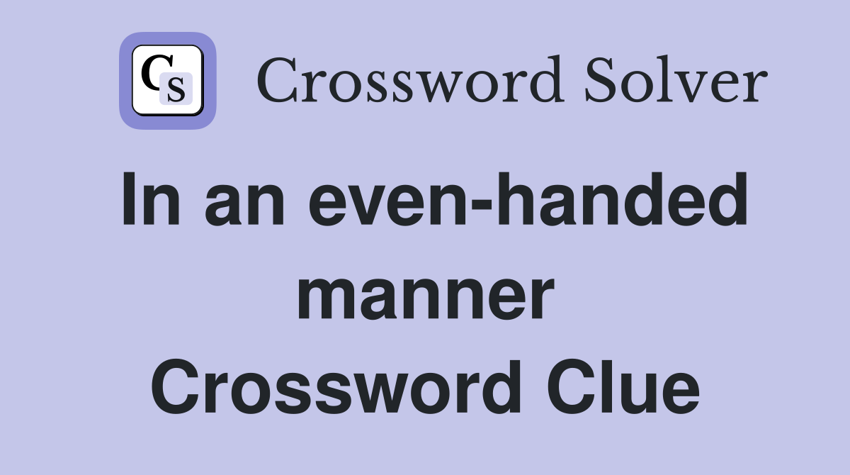 In an even-handed manner Crossword Clue